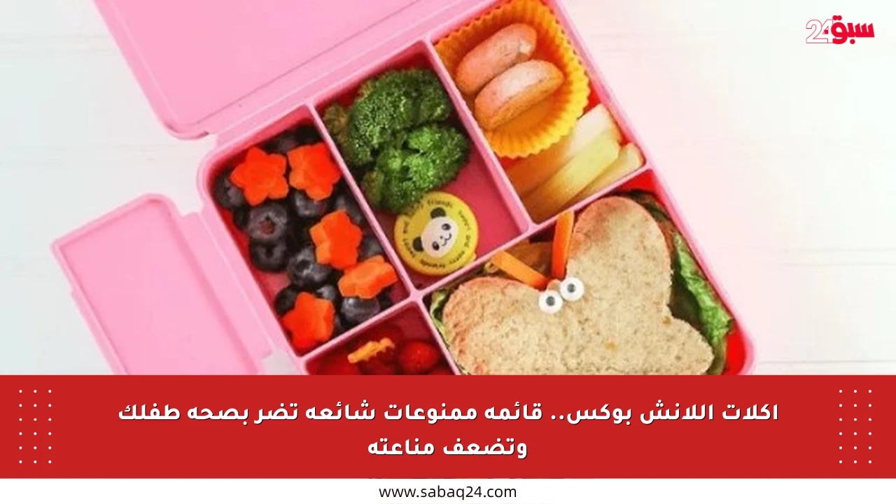 أكلات اللانش بوكس.. قائمة ممنوعات شائعة تضر بصحة طفلك وتضعف مناعته